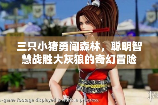 三只小猪勇闯森林，聪明智慧战胜大灰狼的奇幻冒险