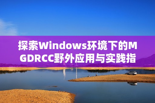 探索Windows环境下的MGDRCC野外应用与实践指南