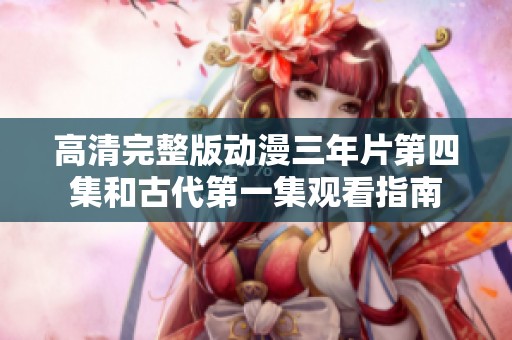 高清完整版动漫三年片第四集和古代第一集观看指南