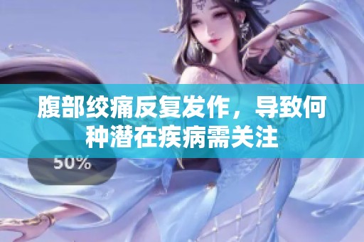 腹部绞痛反复发作，导致何种潜在疾病需关注