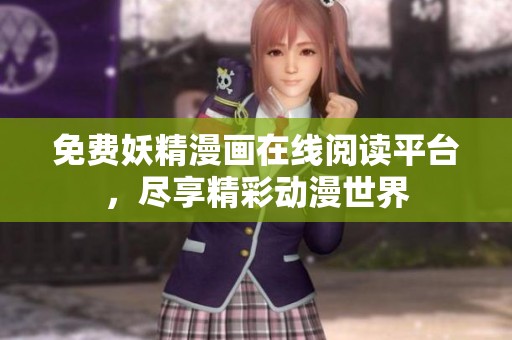 免费妖精漫画在线阅读平台，尽享精彩动漫世界