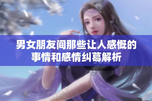 男女朋友间那些让人感慨的事情和感情纠葛解析