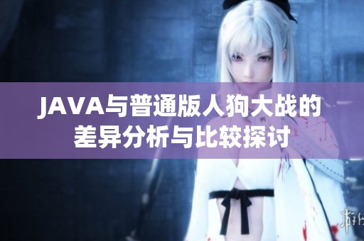 JAVA与普通版人狗大战的差异分析与比较探讨