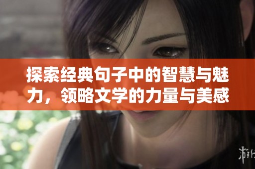 探索经典句子中的智慧与魅力，领略文学的力量与美感