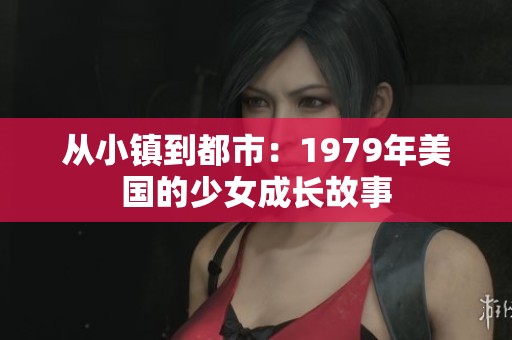 从小镇到都市：1979年美国的少女成长故事