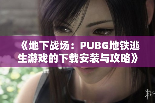 《地下战场：PUBG地铁逃生游戏的下载安装与攻略》