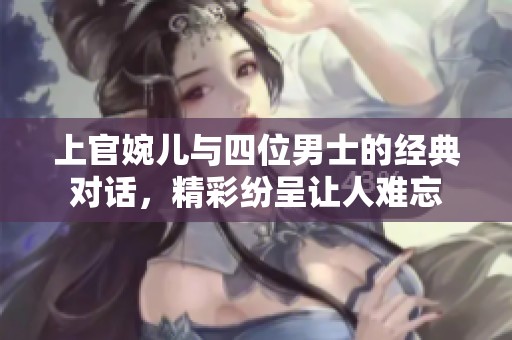 上官婉儿与四位男士的经典对话，精彩纷呈让人难忘