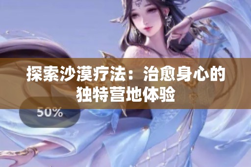 探索沙漠疗法：治愈身心的独特营地体验