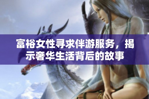 富裕女性寻求伴游服务，揭示奢华生活背后的故事