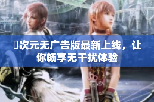 囧次元无广告版最新上线，让你畅享无干扰体验