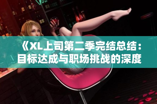《XL上司第二季完结总结：目标达成与职场挑战的深度剖析》