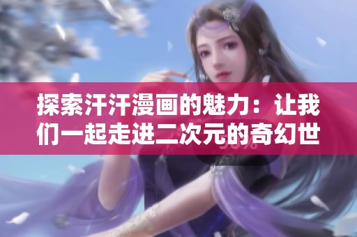 探索汗汗漫画的魅力：让我们一起走进二次元的奇幻世界