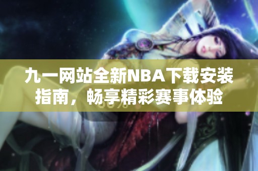 九一网站全新NBA下载安装指南，畅享精彩赛事体验