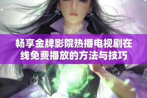 畅享金牌影院热播电视剧在线免费播放的方法与技巧