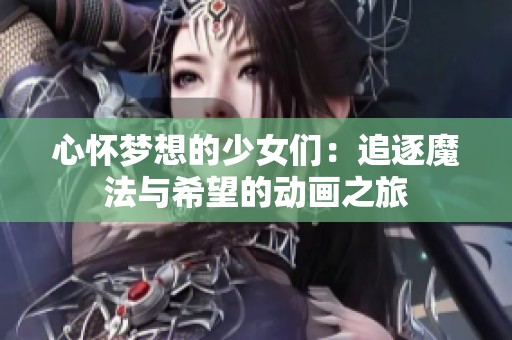 心怀梦想的少女们：追逐魔法与希望的动画之旅