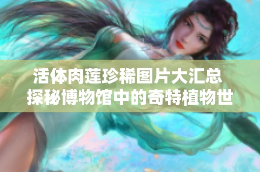 活体肉莲珍稀图片大汇总 探秘博物馆中的奇特植物世界