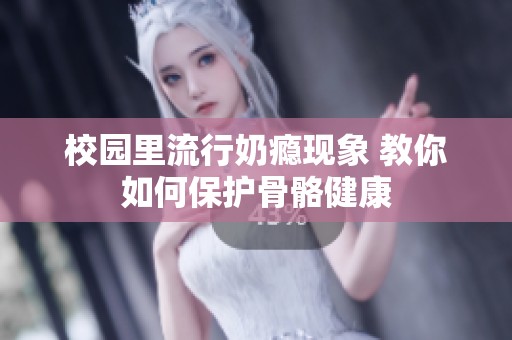 校园里流行奶瘾现象 教你如何保护骨骼健康