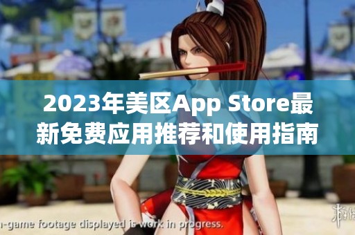 2023年美区App Store最新免费应用推荐和使用指南