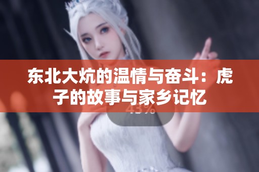 东北大炕的温情与奋斗：虎子的故事与家乡记忆