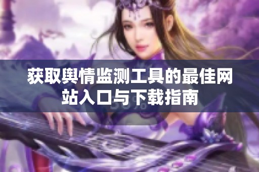 获取舆情监测工具的最佳网站入口与下载指南