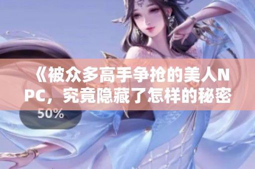 《被众多高手争抢的美人NPC，究竟隐藏了怎样的秘密》