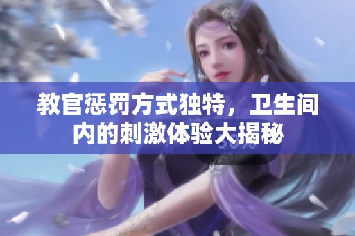 教官惩罚方式独特，卫生间内的刺激体验大揭秘