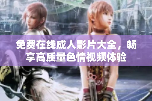 免费在线成人影片大全，畅享高质量色情视频体验