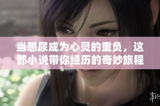 当憋尿成为心灵的重负，这部小说带你经历的奇妙旅程