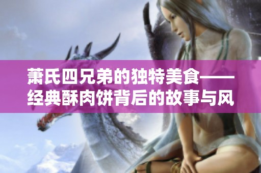 萧氏四兄弟的独特美食——经典酥肉饼背后的故事与风味