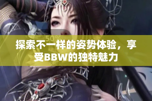 探索不一样的姿势体验，享受BBW的独特魅力
