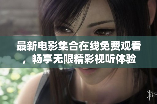 最新电影集合在线免费观看，畅享无限精彩视听体验