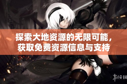 探索大地资源的无限可能，获取免费资源信息与支持
