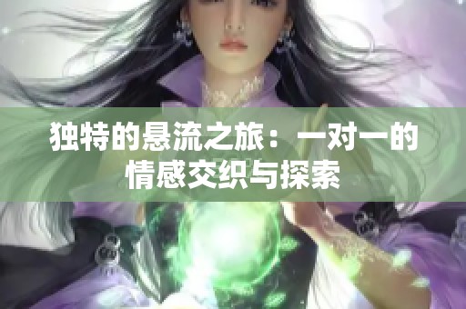 独特的悬流之旅：一对一的情感交织与探索