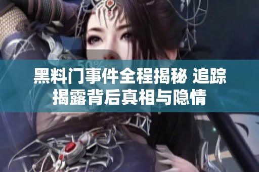 黑料门事件全程揭秘 追踪揭露背后真相与隐情