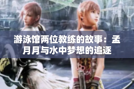 游泳馆两位教练的故事：孟月月与水中梦想的追逐