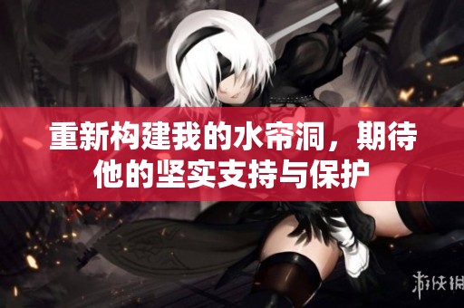 重新构建我的水帘洞，期待他的坚实支持与保护