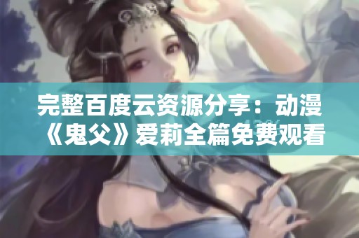 完整百度云资源分享：动漫《鬼父》爱莉全篇免费观看攻略