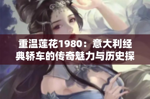 重温莲花1980：意大利经典轿车的传奇魅力与历史探寻