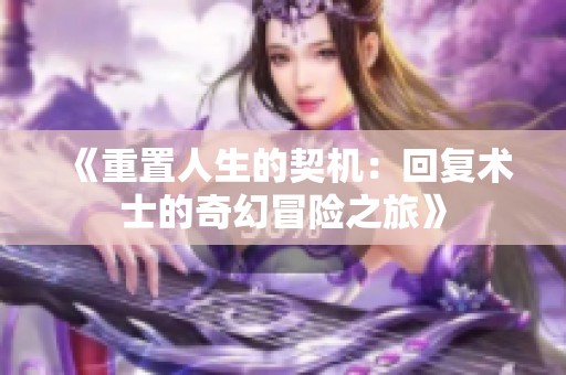 《重置人生的契机：回复术士的奇幻冒险之旅》