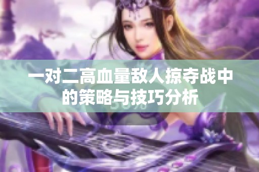一对二高血量敌人掠夺战中的策略与技巧分析