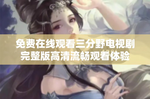 免费在线观看三分野电视剧完整版高清流畅观看体验