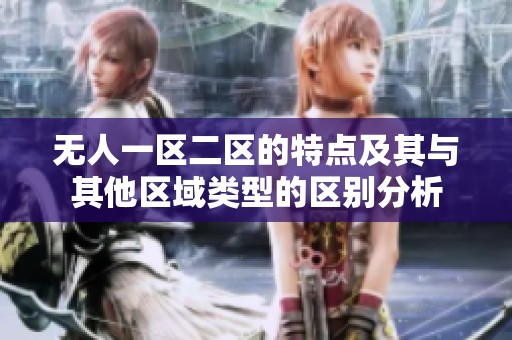 无人一区二区的特点及其与其他区域类型的区别分析