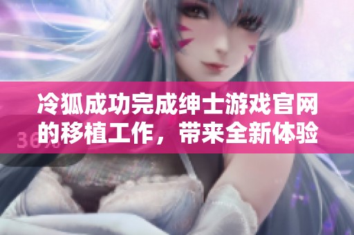 冷狐成功完成绅士游戏官网的移植工作，带来全新体验