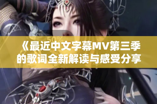 《最近中文字幕MV第三季的歌词全新解读与感受分享》
