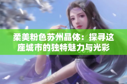 柔美粉色苏州晶体：探寻这座城市的独特魅力与光彩