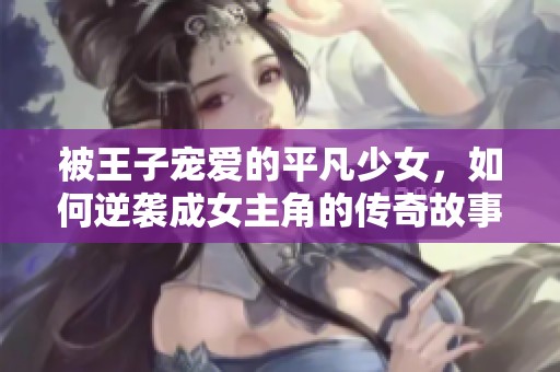 被王子宠爱的平凡少女，如何逆袭成女主角的传奇故事