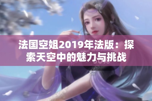 法国空姐2019年法版：探索天空中的魅力与挑战