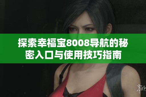 探索幸福宝8008导航的秘密入口与使用技巧指南