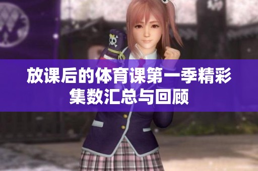 放课后的体育课第一季精彩集数汇总与回顾