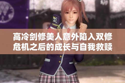 高冷剑修美人意外陷入双修危机之后的成长与自我救赎